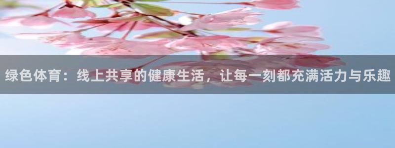 360体育直播平台：绿色体育：线上共享的健康生活，让每一刻都充满活力与乐趣